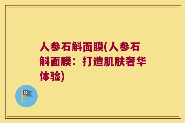 人参石斛面膜(人参石斛面膜：打造肌肤奢华体验)