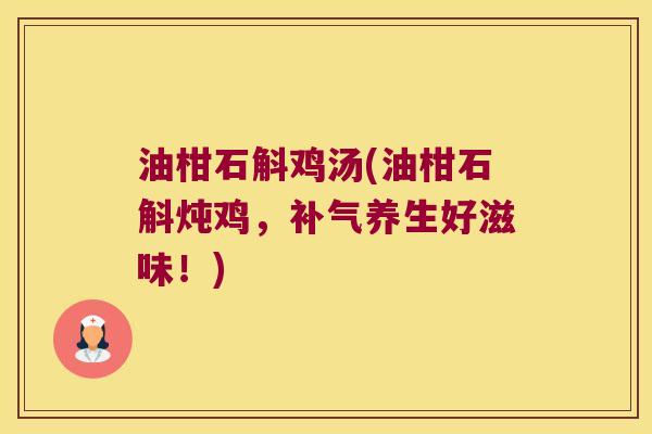 油柑石斛鸡汤(油柑石斛炖鸡，养生好滋味！)
