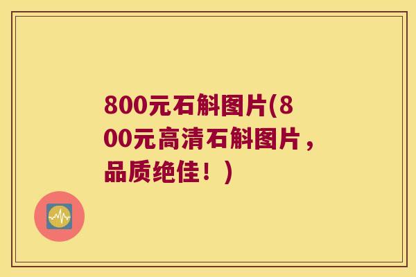 800元石斛图片(800元高清石斛图片，品质绝佳！)