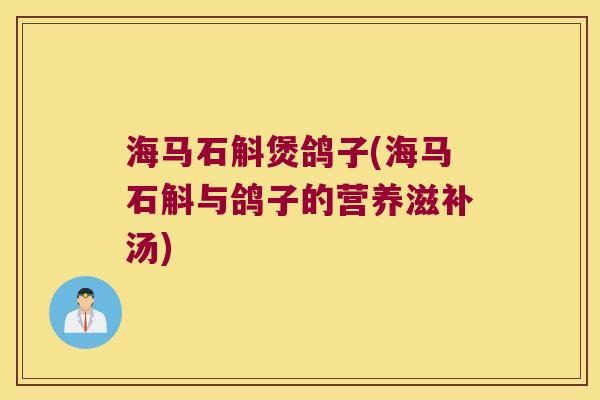 海马石斛煲鸽子(海马石斛与鸽子的营养滋补汤) 海马石斛煲鸽子(海马石斛与鸽子的营养滋补汤)