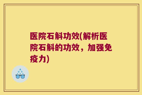 医院石斛功效(解析医院石斛的功效，加强免疫力)