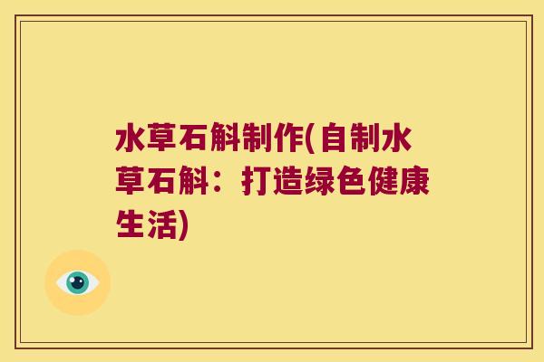 水草石斛制作(自制水草石斛:打造绿色健康生活) 水草石斛制作(自制水草石斛:打造绿色健康生活)