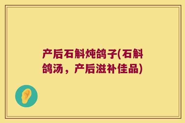 产后石斛炖鸽子(石斛鸽汤，产后滋补佳品)