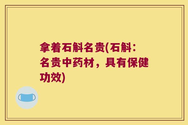拿着石斛名贵(石斛：名贵中药材，具有保健功效)