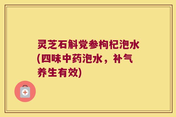 灵芝石斛党参枸杞泡水(四味中药泡水，补气养生有效)