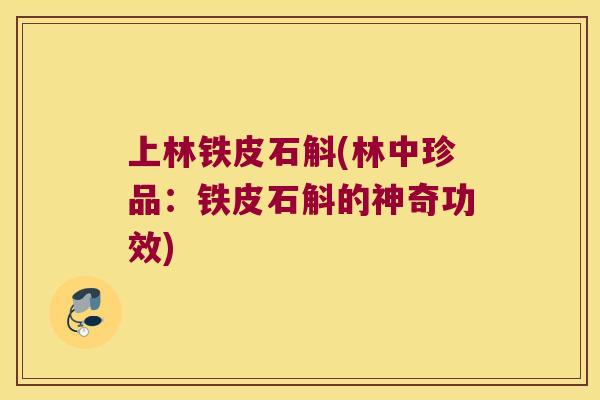 上林铁皮石斛(林中珍品：铁皮石斛的神奇功效)