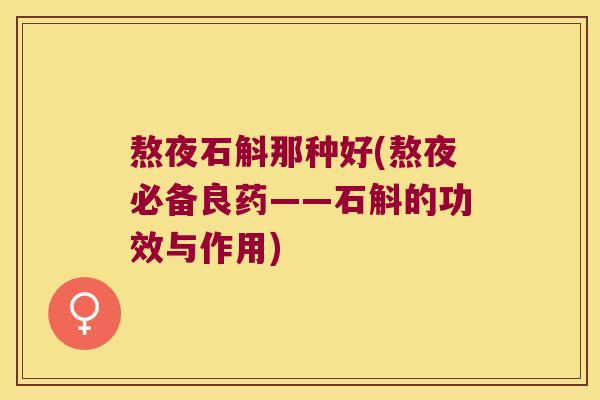 熬夜石斛那种好(熬夜必备良药——石斛的功效与作用)