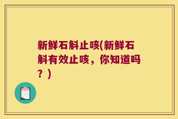 新鲜石斛止咳(新鲜石斛有效止咳，你知道吗？)
