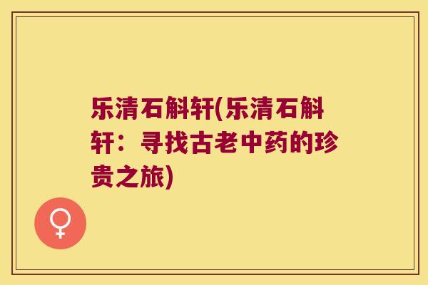 乐清石斛轩(乐清石斛轩：寻找古老中药的珍贵之旅)