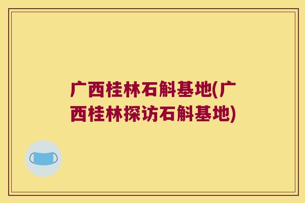广西桂林石斛基地(广西桂林探访石斛基地)