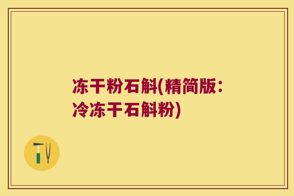 冻干粉石斛(精简版：冷冻干石斛粉)