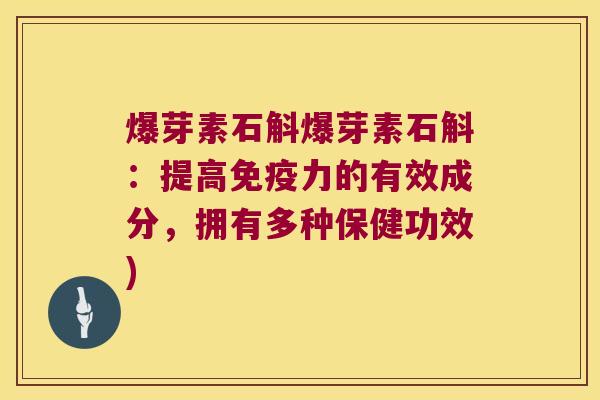 爆芽素石斛爆芽素石斛：提高免疫力的有效成分，拥有多种保健功效)