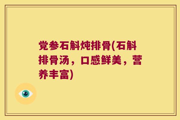 党参石斛炖排骨(石斛排骨汤，口感鲜美，营养丰富)