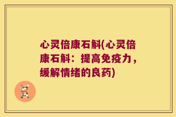 心灵倍康石斛(心灵倍康石斛：提高免疫力，缓解情绪的良药)