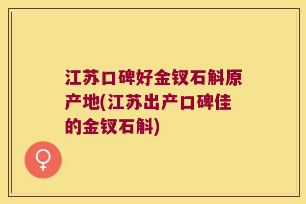 江苏口碑好金钗石斛原产地(江苏出产口碑佳的金钗石斛) 江苏口碑好金钗石斛原产地(江苏出产口碑佳的金钗石斛)