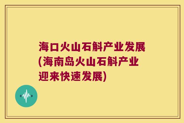 海口火山石斛产业发展(海南岛火山石斛产业迎来快速发展)
