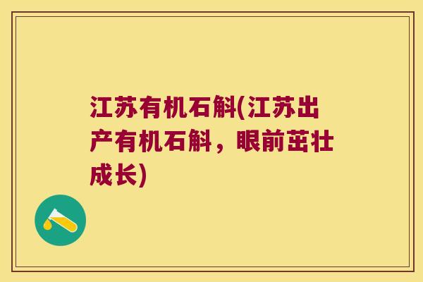 江苏有机石斛(江苏出产有机石斛，眼前茁壮成长)