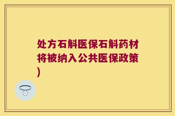 处方石斛医保石斛药材将被纳入公共医保政策)