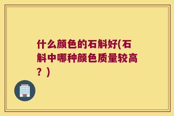 什么颜色的石斛好(石斛中哪种颜色质量较高？)