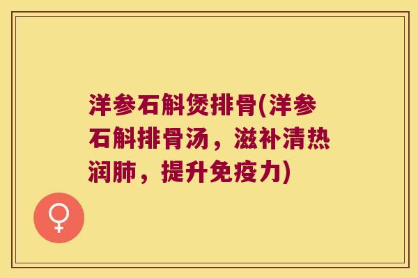 洋参石斛煲排骨(洋参石斛排骨汤，滋补清热润肺，提升免疫力)