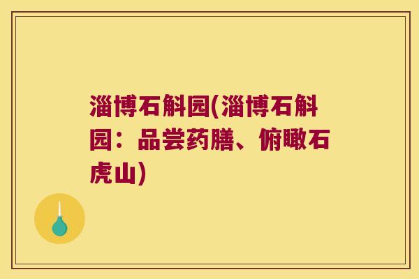 淄博石斛园(淄博石斛园：品尝药膳、俯瞰石虎山)
