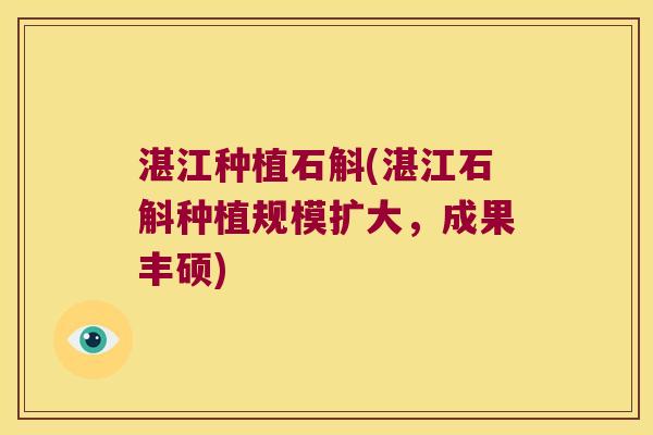 湛江种植石斛(湛江石斛种植规模扩大，成果丰硕)