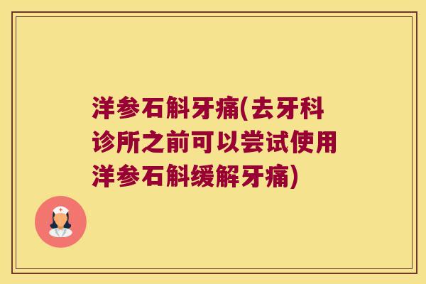 洋参石斛牙痛(去牙科诊所之前可以尝试使用洋参石斛缓解牙痛)