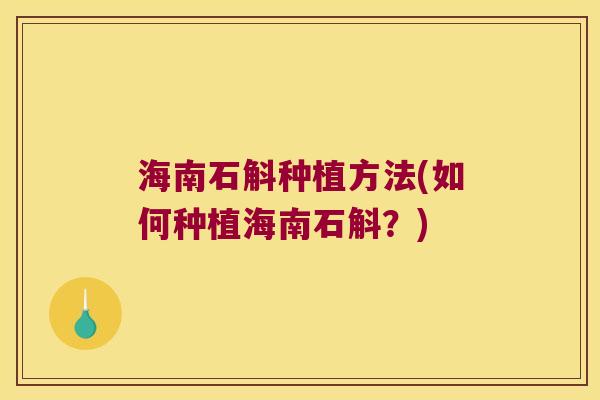 海南石斛种植方法(如何种植海南石斛？)