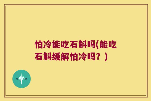 怕冷能吃石斛吗(能吃石斛缓解怕冷吗？)