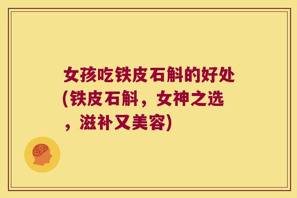 女孩吃铁皮石斛的好处(铁皮石斛，女神之选，滋补又美容)
