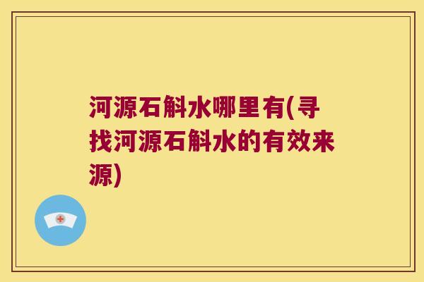 河源石斛水哪里有(寻找河源石斛水的有效来源)