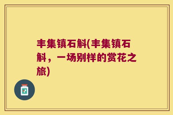 丰集镇石斛(丰集镇石斛，一场别样的赏花之旅)