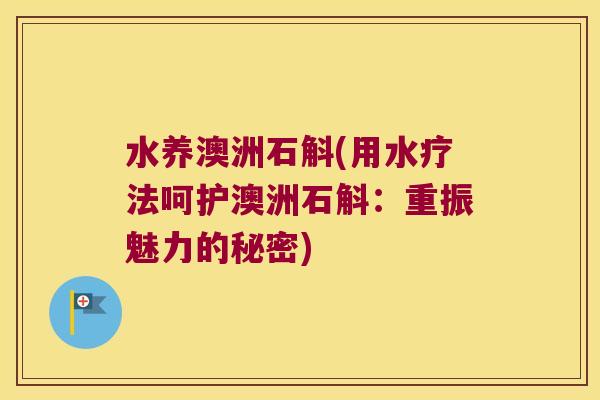 水养澳洲石斛(用水疗法呵护澳洲石斛:重振魅力的秘密) 水养澳洲石斛(用水疗法呵护澳洲石斛:重振魅力的秘密)