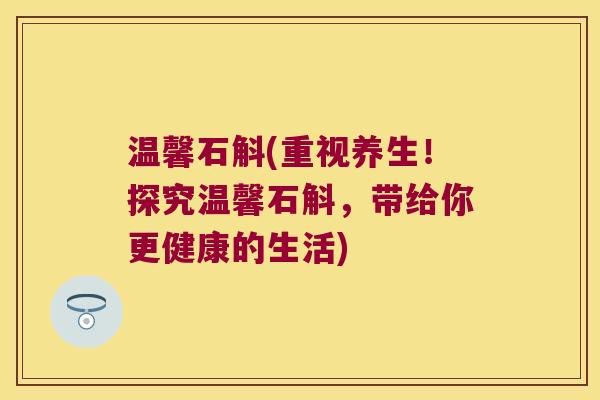 温馨石斛(重视养生!探究温馨石斛,带给你更健康的生活) 温馨石斛(重视养生!探究温馨石斛,带给你更健康的生活)