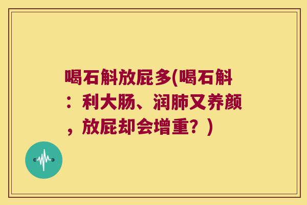 喝石斛放屁多(喝石斛：利大肠、润肺又养颜，放屁却会增重？)