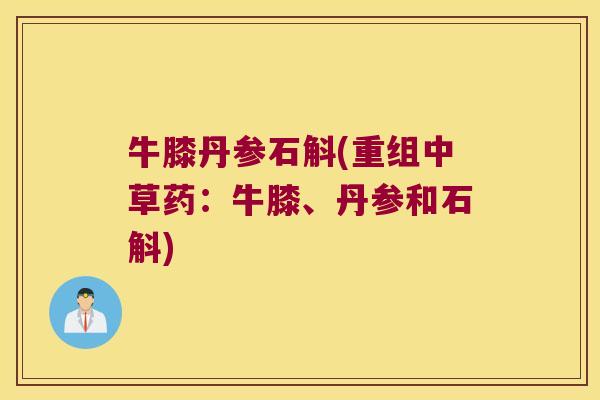 牛膝丹参石斛(重组中草药：牛膝、丹参和石斛)