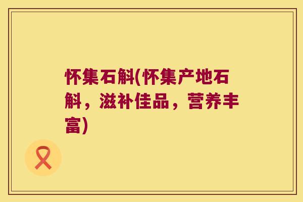 怀集石斛(怀集产地石斛,滋补佳品,营养丰富) 怀集石斛(怀集产地石斛,滋补佳品,营养丰富)