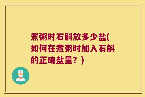 煮粥时石斛放多少盐(如何在煮粥时加入石斛的正确盐量？)