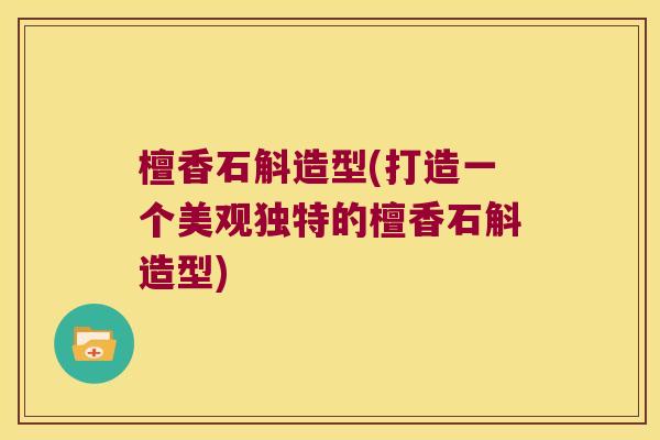 檀香石斛造型(打造一个美观独特的檀香石斛造型)
