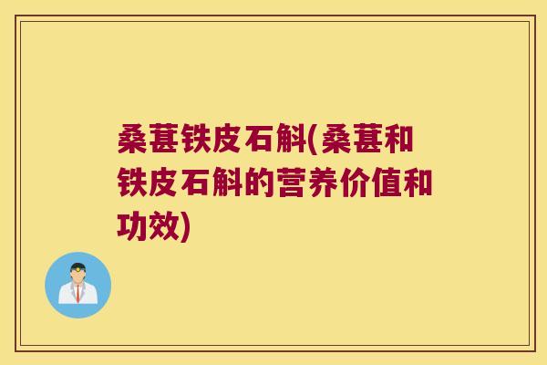 桑葚铁皮石斛(桑葚和铁皮石斛的营养价值和功效)