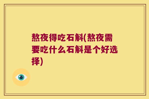 熬夜得吃石斛(熬夜需要吃什么石斛是个好选择)