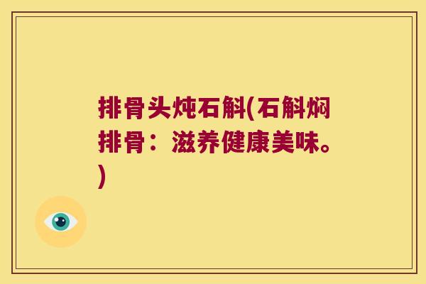 排骨头炖石斛(石斛焖排骨：滋养健康美味。)