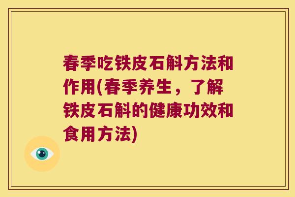 春季吃铁皮石斛方法和作用(春季养生，了解铁皮石斛的健康功效和食用方法)