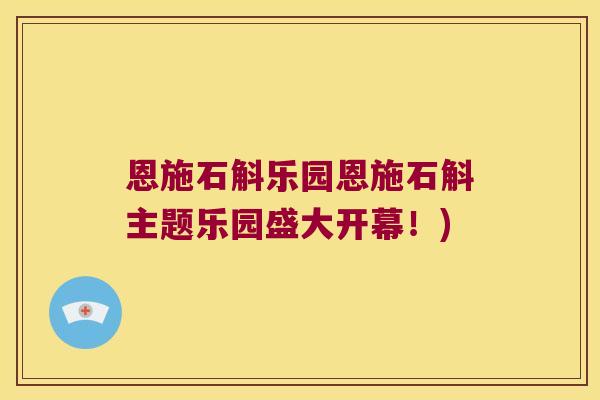 恩施石斛乐园恩施石斛主题乐园盛大开幕!) 恩施石斛乐园恩施石斛主题乐园盛大开幕!)