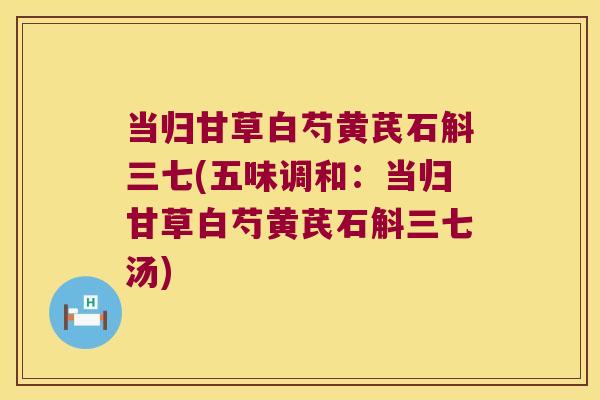 当归甘草白芍黄芪石斛三七(五味调和：当归甘草白芍黄芪石斛三七汤)