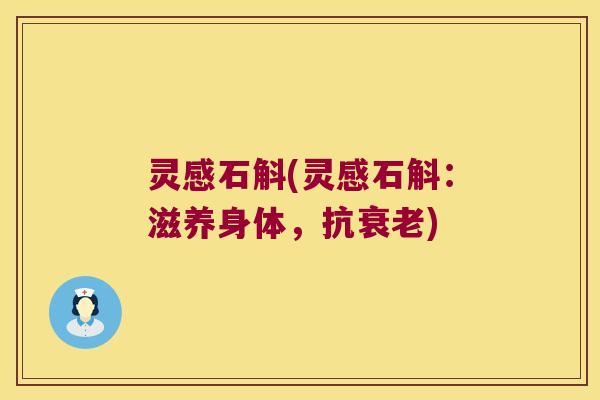 灵感石斛(灵感石斛:滋养身体,抗) 灵感石斛(灵感石斛:滋养身体,抗)