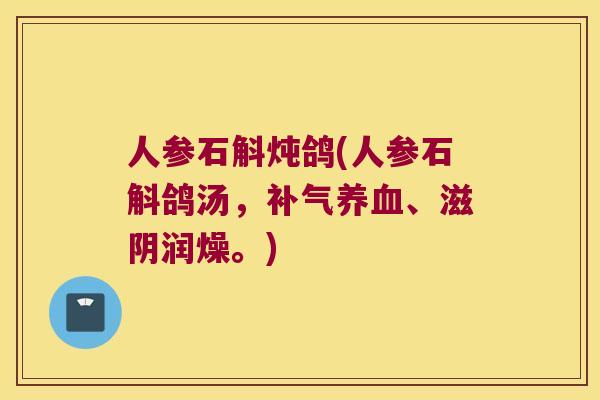 人参石斛炖鸽(人参石斛鸽汤，补气养血、滋阴润燥。)