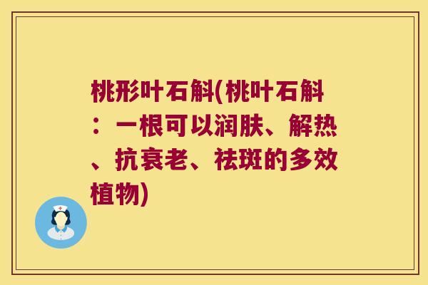 桃形叶石斛(桃叶石斛：一根可以润肤、解热、抗衰老、祛斑的多效植物)