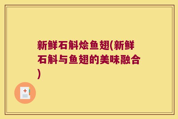 新鲜石斛烩鱼翅(新鲜石斛与鱼翅的美味融合)