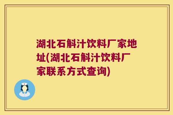 湖北石斛汁饮料厂家地址(湖北石斛汁饮料厂家联系方式查询)